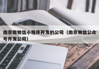 南京做微信小程序开发的公司（南京微信公众号开发公司）