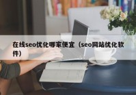 在线seo优化哪家便宜（seo网站优化软件）