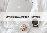 建宁县网站seo优化排名（建宁官网）