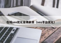 在线seo优化业务前景（seo平台优化）
