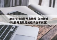 android软件开发教程（android软件开发教程编程填空考试题）